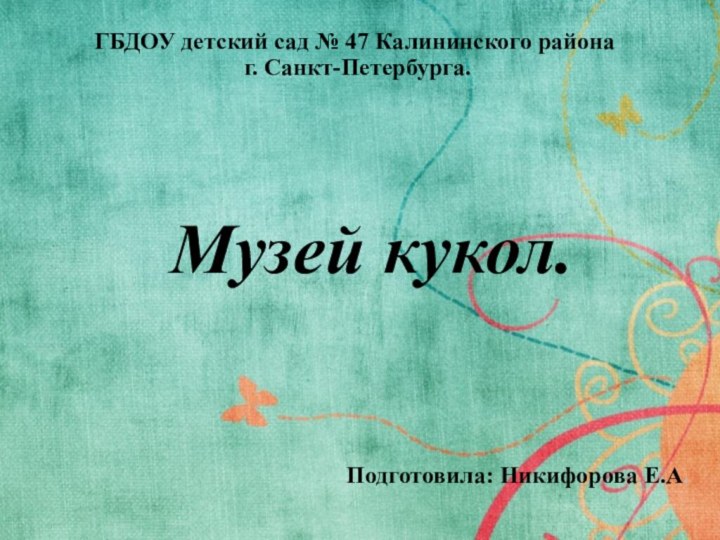 Музей кукол.Подготовила: Никифорова Е.А.ГБДОУ детский сад № 47 Калининского района  г. Санкт-Петербурга.