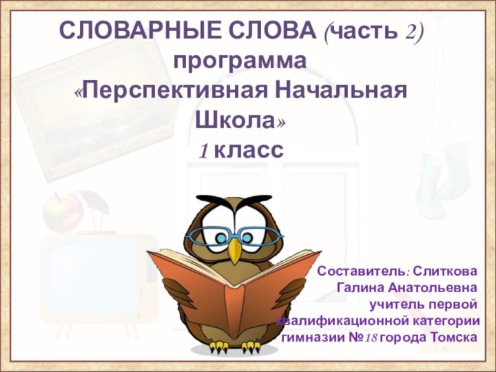 СЛОВАРНЫЕ СЛОВА (часть 2) программа  «Перспективная Начальная Школа» 1 классСоставитель: Слиткова