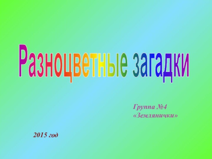 Разноцветные загадкиГруппа №4 «Землянички»2015 год