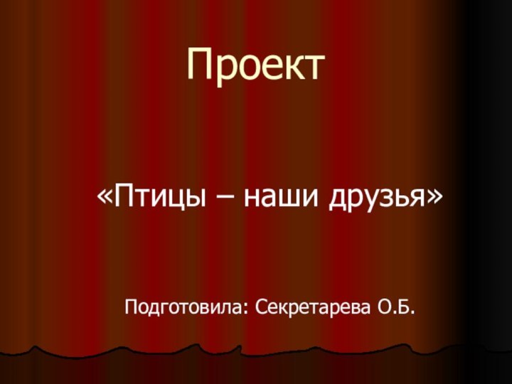 Проект«Птицы – наши друзья»Подготовила: Секретарева О.Б.