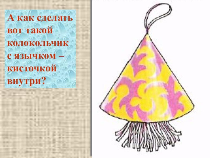 А как сделатьвот такойколокольчикс язычком – кисточкой внутри?