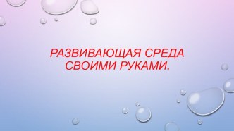 Презентация Развивающая среда своими руками презентация