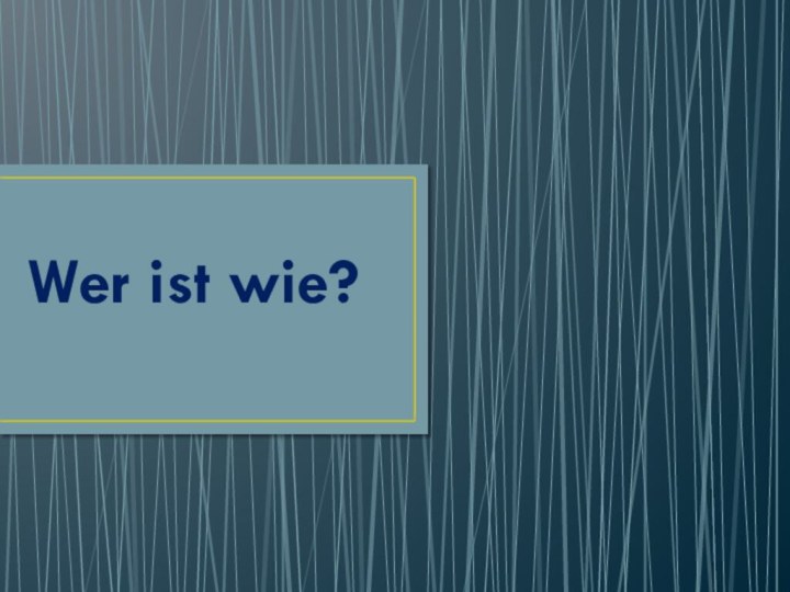 Wer ist wie?