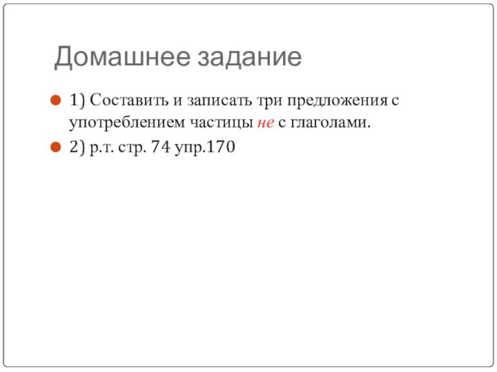 Домашнее задание1) Составить и записать три предложения с употреблением частицы не с