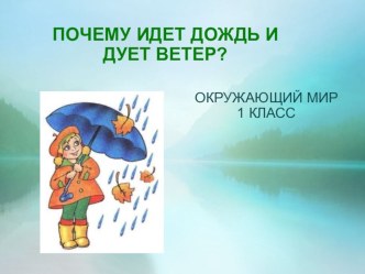 презентация ПОЧЕМУ ИДЕТ ДОЖДЬ И ДУЕТ ВЕТЕР? презентация к уроку по окружающему миру (1 класс)