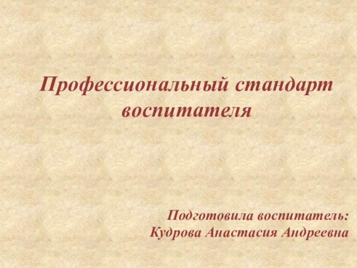 Профессиональный стандарт воспитателяПодготовила воспитатель:Кудрова Анастасия Андреевна