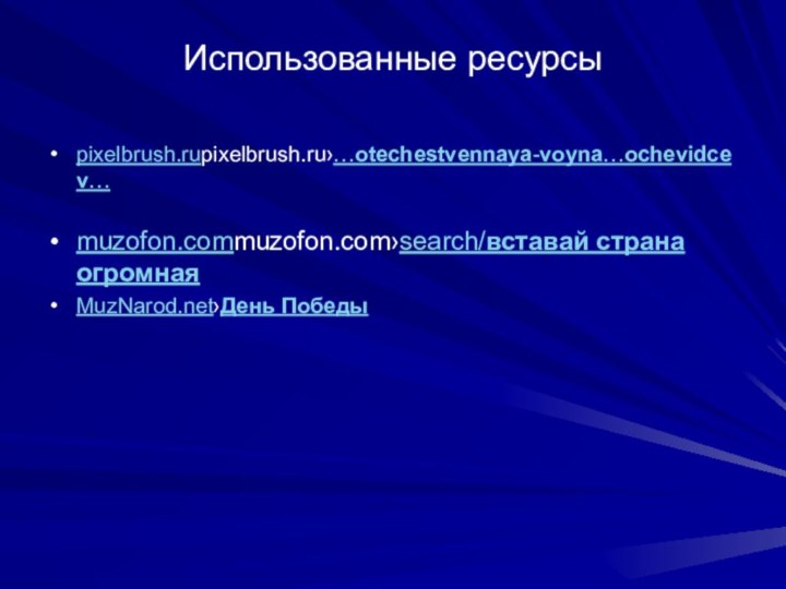 Использованные ресурсыpixelbrush.rupixelbrush.ru›…otechestvennaya-voyna…ochevidcev… muzofon.commuzofon.com›search/вставай страна огромная MuzNarod.net›День Победы