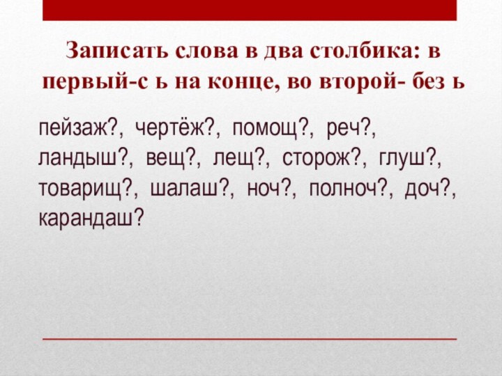 Записать слова в два столбика: в первый-с ь на конце, во второй-