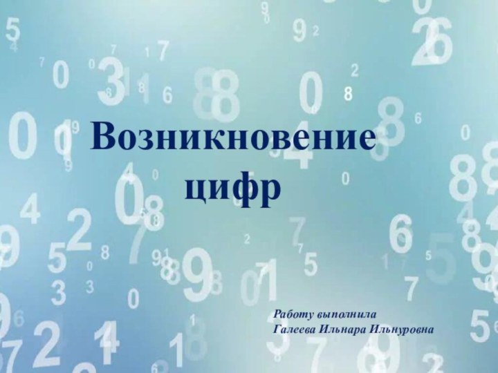 Возникновение цифрРаботу выполнила Галеева Ильнара Ильнуровна