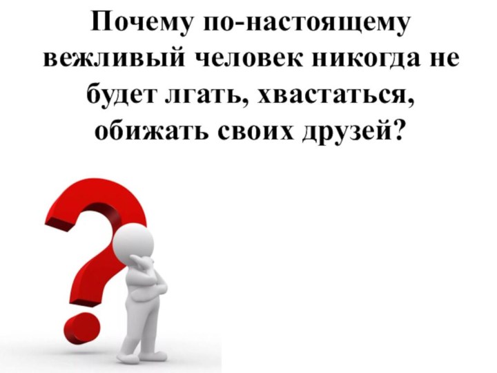 Почему по-настоящему вежливый человек никогда не будет лгать, хвастаться, обижать своих друзей?