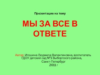 МЫ ЗА ВСЕ В ОТВЕТЕ презентация к уроку (подготовительная группа)