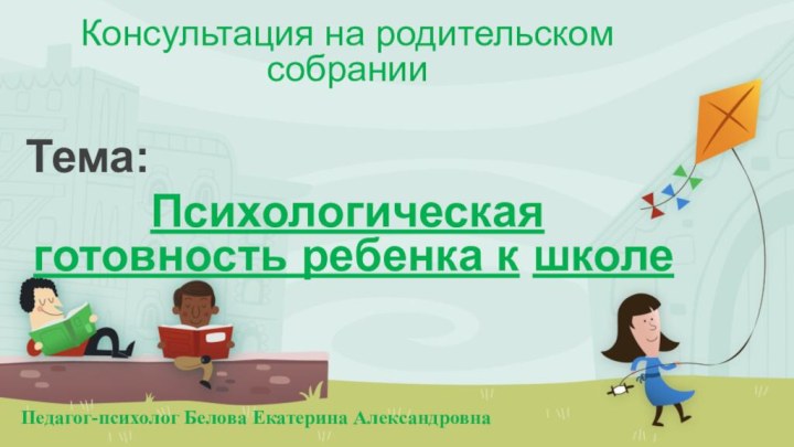 Консультация на родительском собранииТема: Психологическая готовность ребенка к школеПедагог-психолог Белова Екатерина Александровна