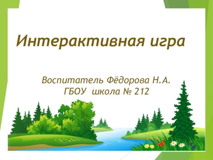 Воспитатель Фёдорова Н.А.ГБОУ школа № 212Интерактивная игра