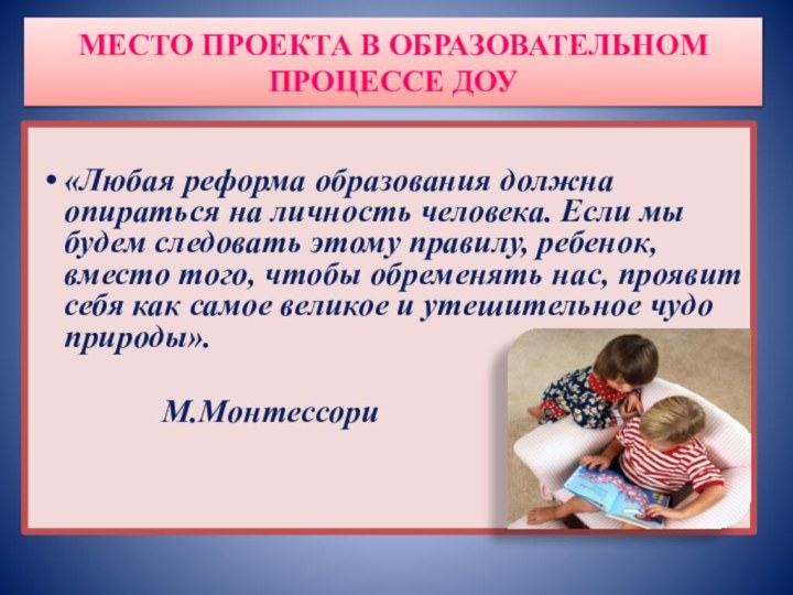 МЕСТО ПРОЕКТА В ОБРАЗОВАТЕЛЬНОМ ПРОЦЕССЕ ДОУ«Любая реформа образования должна опираться на личность