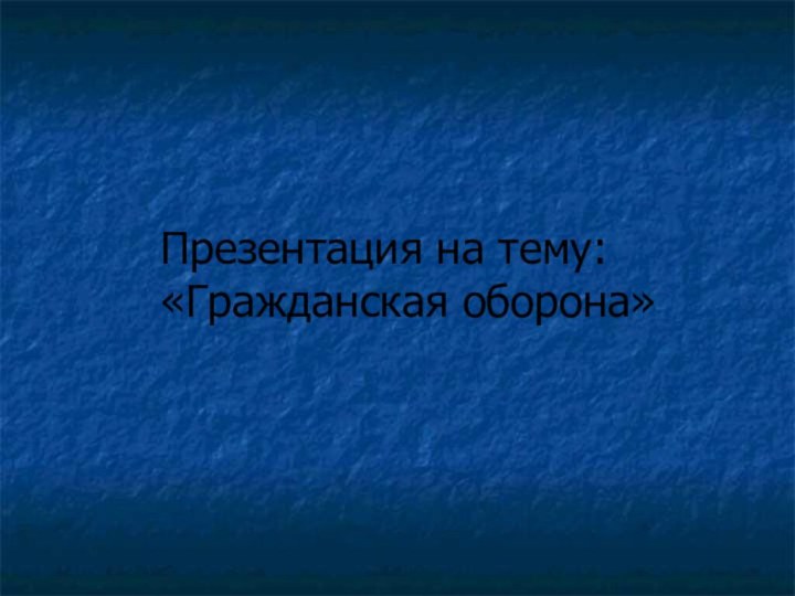 Презентация на тему:«Гражданская оборона»