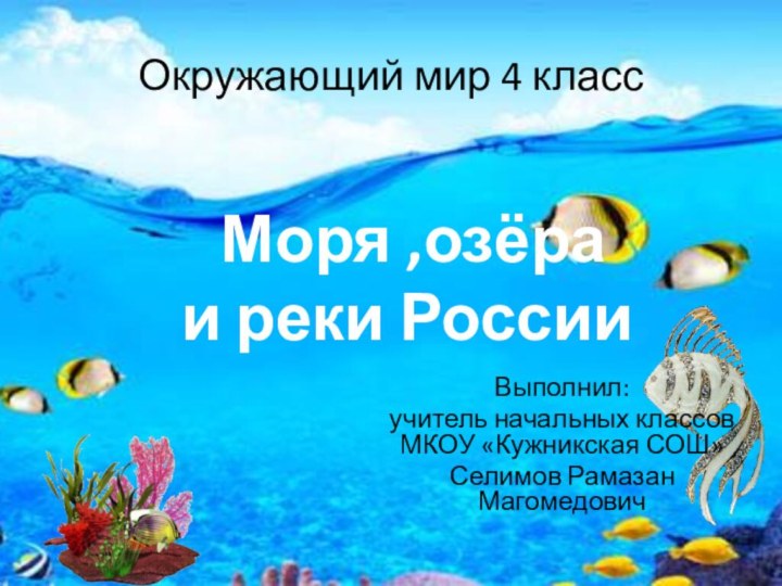 Окружающий мир 4 класс Выполнил: учитель начальных классов МКОУ «Кужникская СОШ»Селимов Рамазан