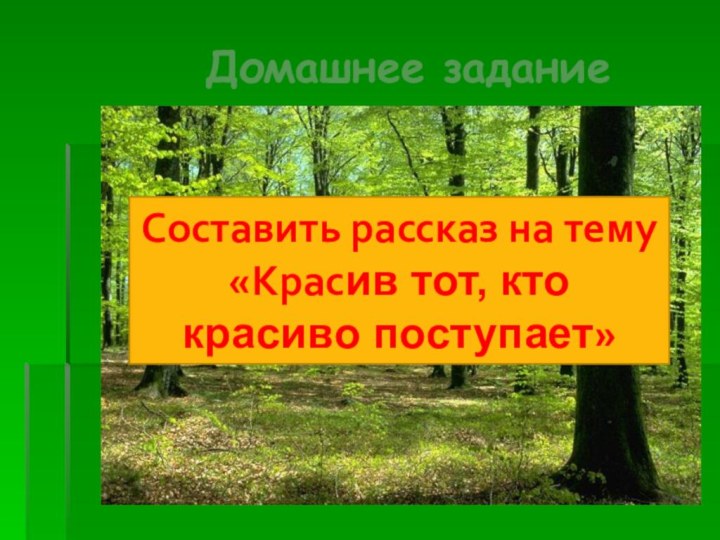 Домашнее заданиеСоставить рассказ на тему «Красив тот, кто красиво поступает»