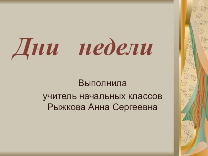 Дни  неделиВыполнила учитель начальных классов Рыжкова Анна Сергеевна