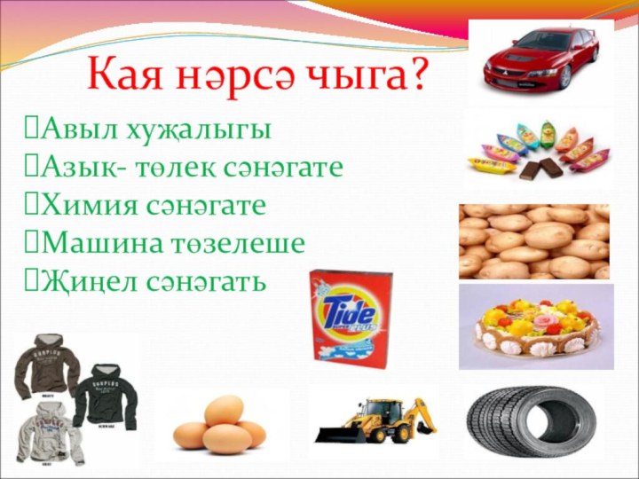 Кая нәрсә чыга?Авыл хуҗалыгыАзык- төлек сәнәгатеХимия сәнәгатеМашина төзелешеҖиңел сәнәгать