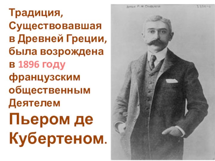 Традиция,Существовавшаяв Древней Греции,была возрожденав 1896 годуфранцузским общественнымДеятелемПьером де Кубертеном.