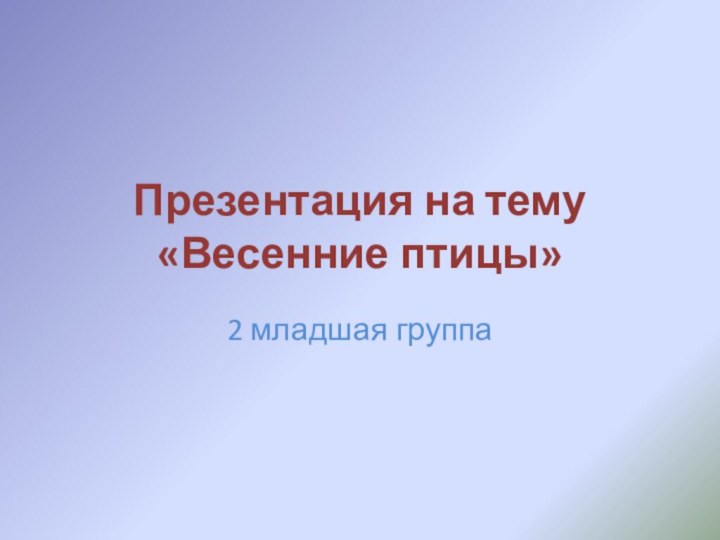 Презентация на тему «Весенние птицы»2 младшая группа