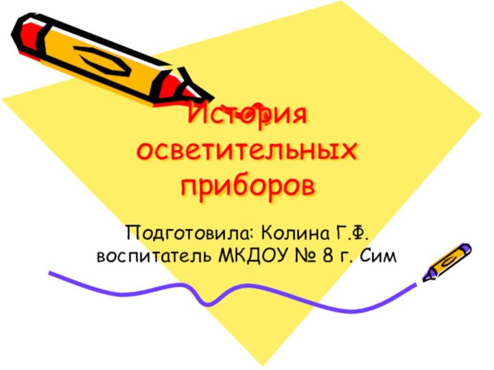 История осветительных приборовПодготовила: Колина Г.Ф. воспитатель МКДОУ № 8 г. Сим