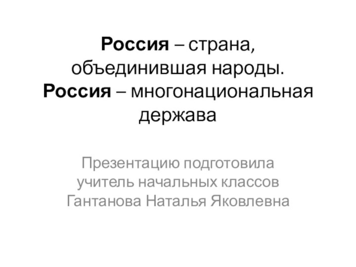 Россия – страна, объединившая народы.  Россия – многонациональная держава Презентацию подготовила