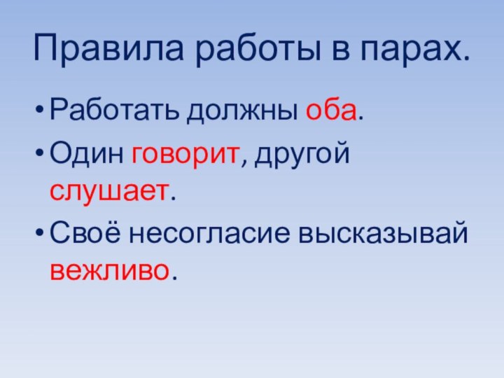 Правила работы в парах.Работать должны оба.Один говорит, другой слушает.Своё несогласие высказывай вежливо.