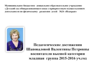 Педагогические достижения Шаповаловой Валентины Петровны воспитателя высшей категории младшая группа 2015-2016 уч.год презентация