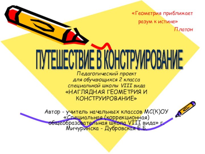 Педагогический проектдля обучающихся 2 класса специальной школы VIII вида«НАГЛЯДНАЯ ГЕОМЕТРИЯ И КОНСТРУИРОВАНИЕ»Автор