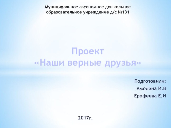 Подготовили:Амелина И.ВЕрофеева Е.И 2017г.Муниципальное автономное дошкольное  образовательное учреждение д/с №131