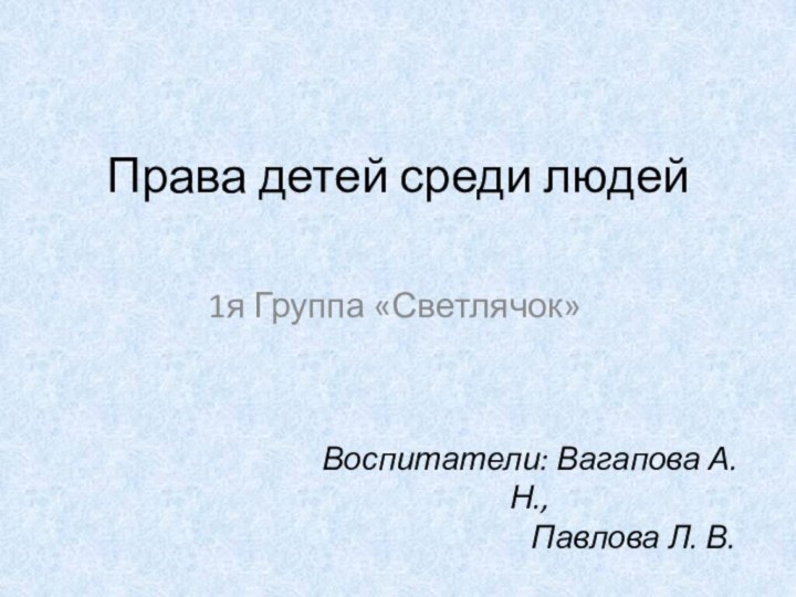 Права детей среди людей1я Группа «Светлячок»Воспитатели: Вагапова А.Н.,