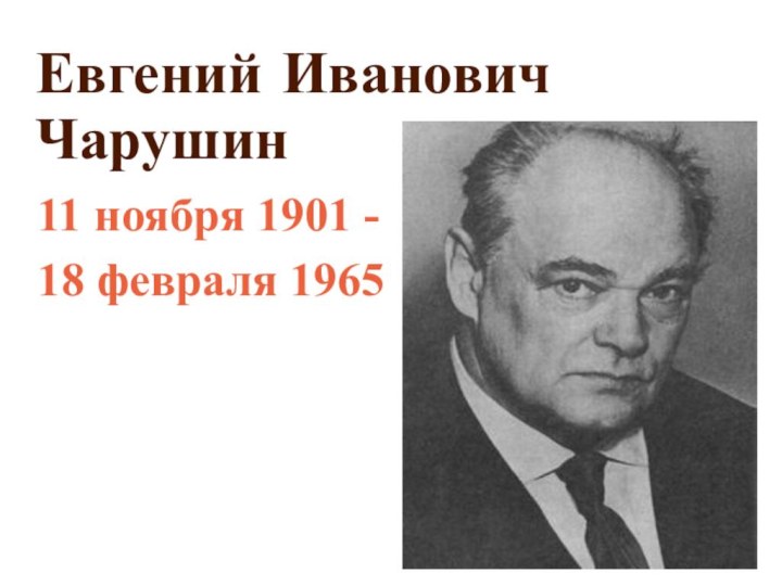 11 ноября 1901 - 18 февраля 1965Евгений Иванович Чарушин