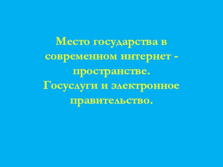 Место государства в современном интернет - пространстве.  Госуслуги и электронное правительство.