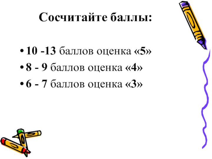 Сосчитайте баллы: 10 -13 баллов оценка «5»8 - 9 баллов оценка «4»6