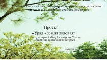 Презентация для детей старшего дошкольного возраста в позновательно-исследовательской деятельности(региональный компонент)Урал- земля золотая!! проект (подготовительная группа)