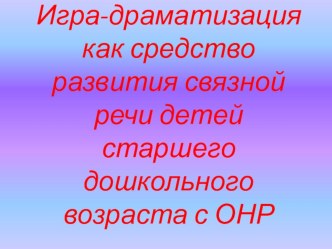 Игра-драматизация как средство развития связной речи детей дошкольного возраста с ОНР. презентация к уроку по развитию речи (подготовительная группа)