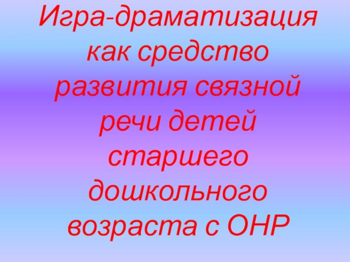 Игра-драматизация как средство развития связной речи детей старшего дошкольного возраста с ОНР