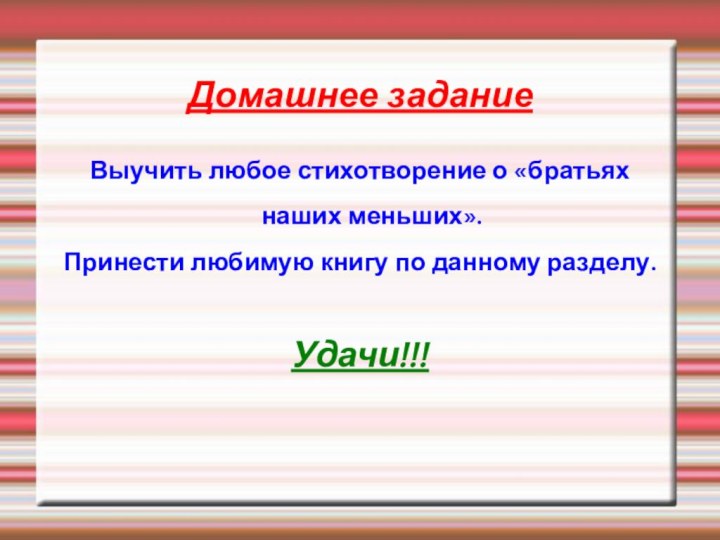 Домашнее заданиеВыучить любое стихотворение о «братьях наших меньших».Принести любимую книгу по данному разделу.Удачи!!!