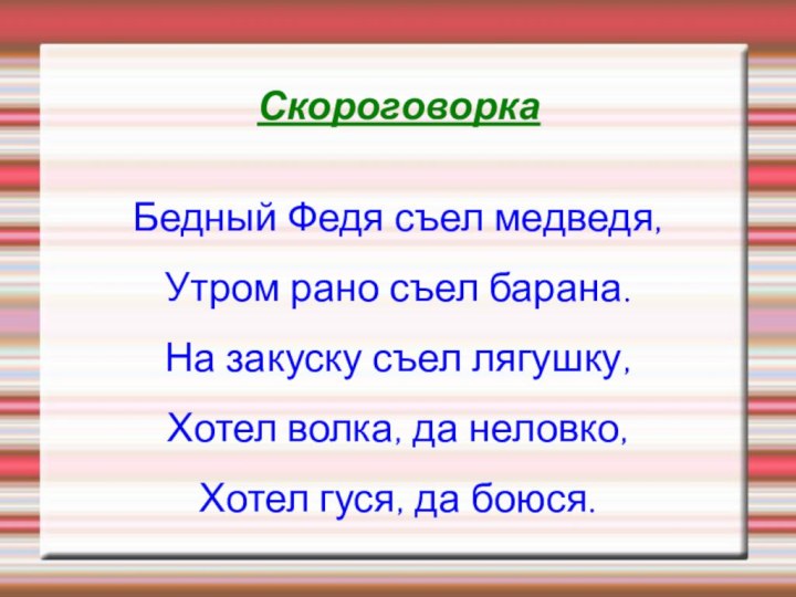 СкороговоркаБедный Федя съел медведя, Утром рано съел барана.На закуску съел лягушку, Хотел