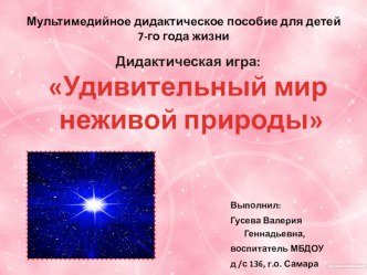 Мультимедийная дидактическая игра Удивительный мир неживой природы для детей 6-7 лет презентация занятия для интерактивной доски по окружающему миру (подготовительная группа)