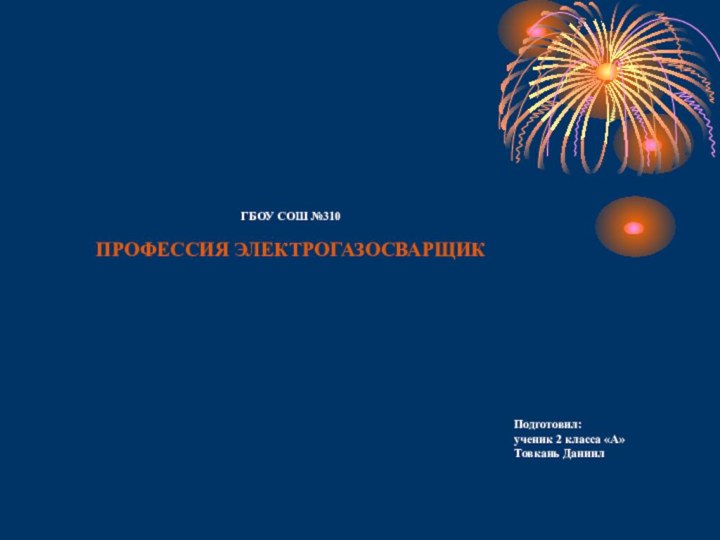 ГБОУ СОШ №310   ПРОФЕССИЯ ЭЛЕКТРОГАЗОСВАРЩИКПодготовил: ученик 2 класса «А» Товкань Даниил