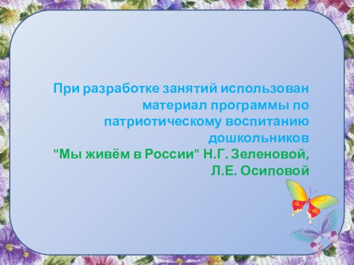 При разработке занятий использован материал программы по патриотическому воспитанию дошкольников 