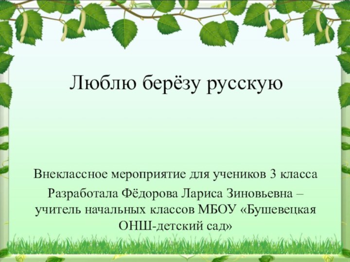 Люблю берёзу русскуюВнеклассное мероприятие для учеников 3 классаРазработала Фёдорова Лариса Зиновьевна –учитель