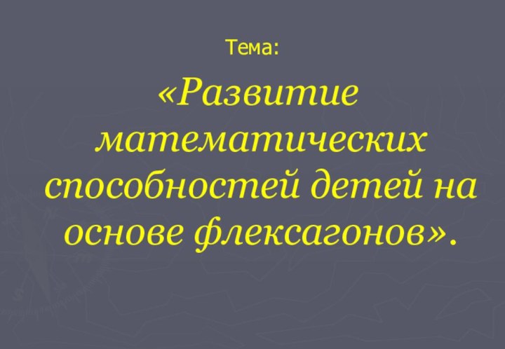 Тема: «Развитие математических способностей детей на основе флексагонов».