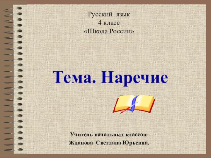 Русский язык4 класс«Школа России»  Тема. НаречиеУчитель начальных классов:Жданова Светлана Юрьевна.