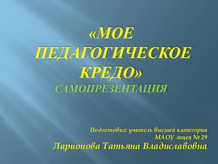 «Мое  педагогическое кредо» самопрезентация  Подготовил: учитель высшей категории