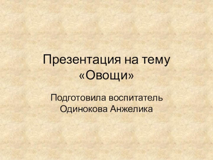 Презентация на тему «Овощи»Подготовила воспитатель Одинокова Анжелика