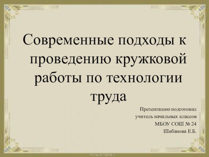 Современные подходы к проведению кружковой работы по технологии трудаПрезентацию подготовил учитель начальных