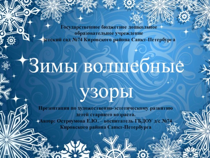 Зимы волшебные узорыПрезентация по художественно-эстетическому развитию детей старшего возраста.Автор: Остроумова Е.Ю. –